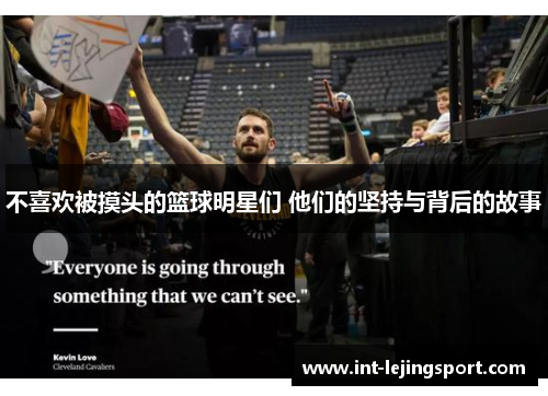 不喜欢被摸头的篮球明星们 他们的坚持与背后的故事 不喜欢被摸头的篮球明星们 他们的坚持与背后的故事