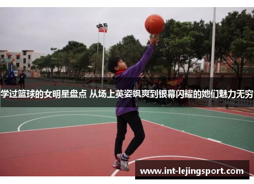 学过篮球的女明星盘点 从场上英姿飒爽到银幕闪耀的她们魅力无穷 学过篮球的女明星盘点 从场上英姿飒爽到银幕闪耀的她们魅力无穷