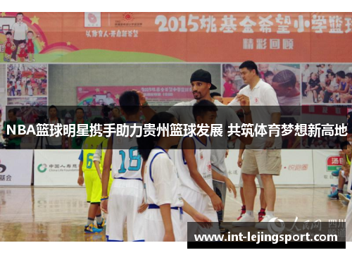 NBA篮球明星携手助力贵州篮球发展 共筑体育梦想新高地 NBA篮球明星携手助力贵州篮球发展 共筑体育梦想新高地