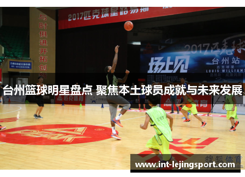 台州篮球明星盘点 聚焦本土球员成就与未来发展 台州篮球明星盘点 聚焦本土球员成就与未来发展