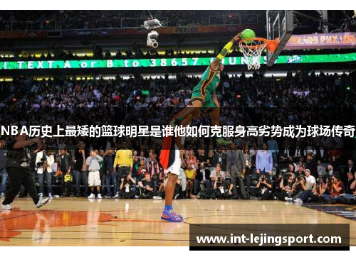 NBA历史上最矮的篮球明星是谁他如何克服身高劣势成为球场传奇