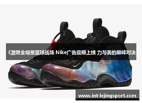 《激燃全明星篮球战场 Nike广告震撼上线 力与美的巅峰对决》