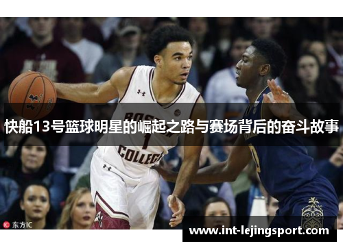 快船13号篮球明星的崛起之路与赛场背后的奋斗故事