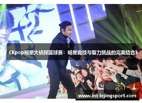 《Kpop明星大侦探篮球赛:明星竞技与智力挑战的完美结合》 《Kpop明星大侦探篮球赛:明星竞技与智力挑战的完美结合》