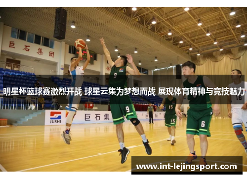 明星杯篮球赛激烈开战 球星云集为梦想而战 展现体育精神与竞技魅力 明星杯篮球赛激烈开战 球星云集为梦想而战 展现体育精神与竞技魅力