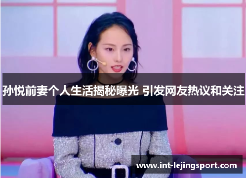 孙悦前妻个人生活揭秘曝光 引发网友热议和关注 孙悦前妻个人生活揭秘曝光 引发网友热议和关注