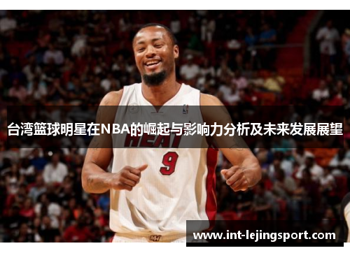 台湾篮球明星在NBA的崛起与影响力分析及未来发展展望 台湾篮球明星在NBA的崛起与影响力分析及未来发展展望