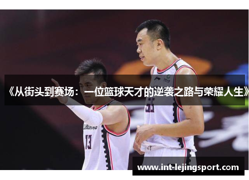 《从街头到赛场:一位篮球天才的逆袭之路与荣耀人生》 《从街头到赛场:一位篮球天才的逆袭之路与荣耀人生》