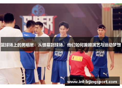 篮球场上的男明星:从银幕到球场,他们如何兼顾演艺与运动梦想 篮球场上的男明星:从银幕到球场,他们如何兼顾演艺与运动梦想