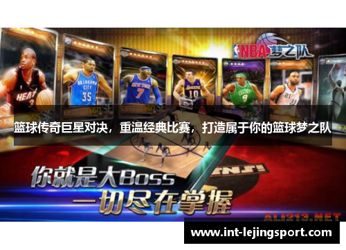 篮球传奇巨星对决,重温经典比赛,打造属于你的篮球梦之队 篮球传奇巨星对决,重温经典比赛,打造属于你的篮球梦之队