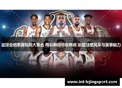 篮球全明星赛贴纸大集合 精彩瞬间尽收眼底 彰显球星风采与赛事魅力 篮球全明星赛贴纸大集合 精彩瞬间尽收眼底 彰显球星风采与赛事魅力