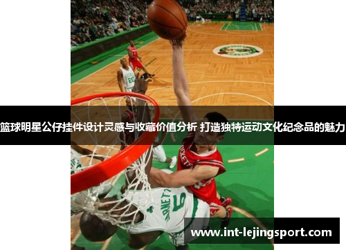 篮球明星公仔挂件设计灵感与收藏价值分析 打造独特运动文化纪念品的魅力 篮球明星公仔挂件设计灵感与收藏价值分析 打造独特运动文化纪念品的魅力