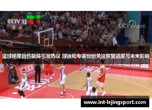 篮球明星因伤缺阵引发热议 球迷和专家纷纷关注恢复进度与未来影响