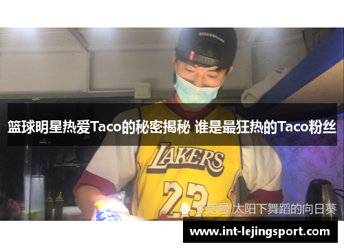 篮球明星热爱Taco的秘密揭秘 谁是最狂热的Taco粉丝