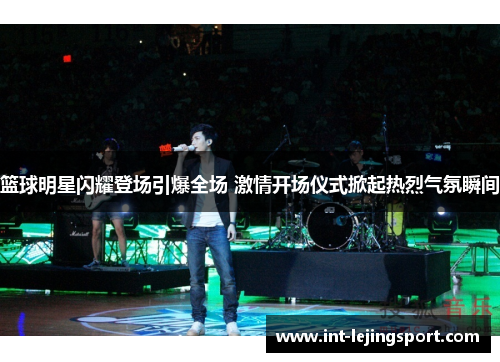 篮球明星闪耀登场引爆全场 激情开场仪式掀起热烈气氛瞬间 篮球明星闪耀登场引爆全场 激情开场仪式掀起热烈气氛瞬间