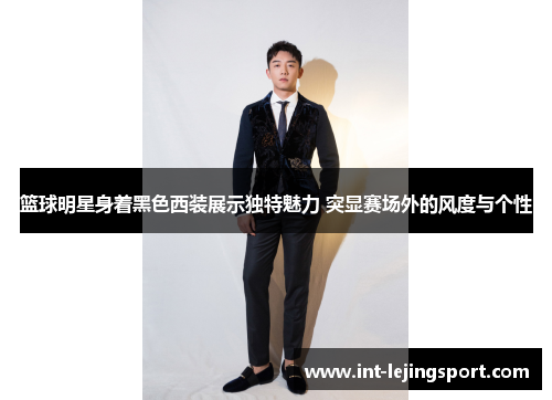 篮球明星身着黑色西装展示独特魅力 突显赛场外的风度与个性