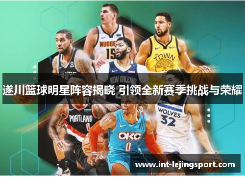 遂川篮球明星阵容揭晓 引领全新赛季挑战与荣耀