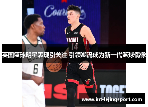 英国篮球明星表现引关注 引领潮流成为新一代篮球偶像 英国篮球明星表现引关注 引领潮流成为新一代篮球偶像