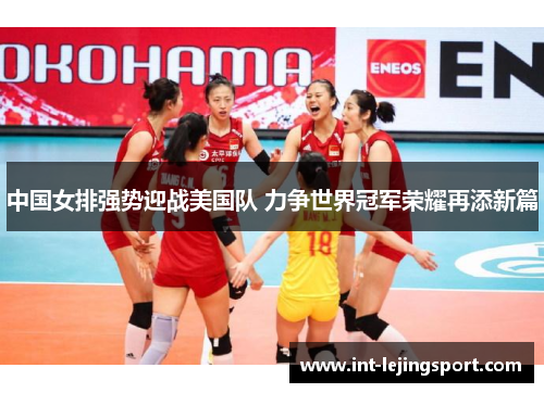 中国女排强势迎战美国队 力争世界冠军荣耀再添新篇