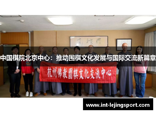 中国棋院北京中心:推动围棋文化发展与国际交流新篇章 中国棋院北京中心:推动围棋文化发展与国际交流新篇章