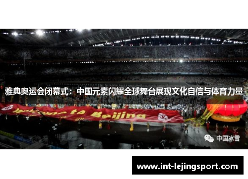 雅典奥运会闭幕式:中国元素闪耀全球舞台展现文化自信与体育力量 雅典奥运会闭幕式:中国元素闪耀全球舞台展现文化自信与体育力量