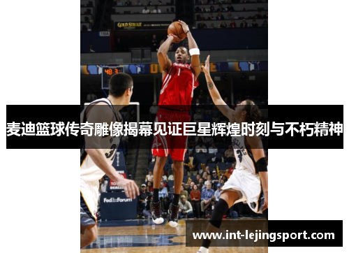 麦迪篮球传奇雕像揭幕见证巨星辉煌时刻与不朽精神 麦迪篮球传奇雕像揭幕见证巨星辉煌时刻与不朽精神