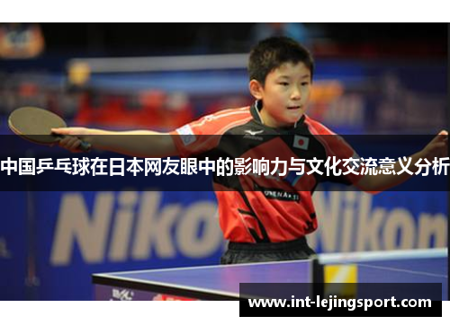 中国乒乓球在日本网友眼中的影响力与文化交流意义分析 中国乒乓球在日本网友眼中的影响力与文化交流意义分析