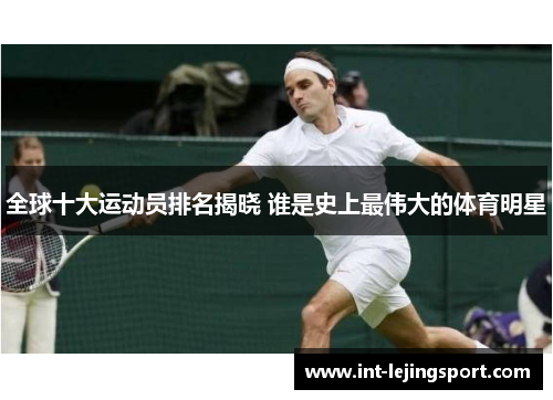 全球十大运动员排名揭晓 谁是史上最伟大的体育明星 全球十大运动员排名揭晓 谁是史上最伟大的体育明星