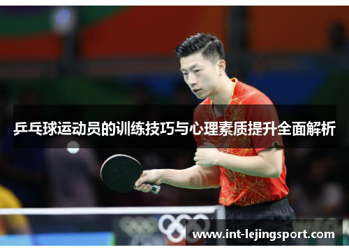 乒乓球运动员的训练技巧与心理素质提升全面解析 乒乓球运动员的训练技巧与心理素质提升全面解析