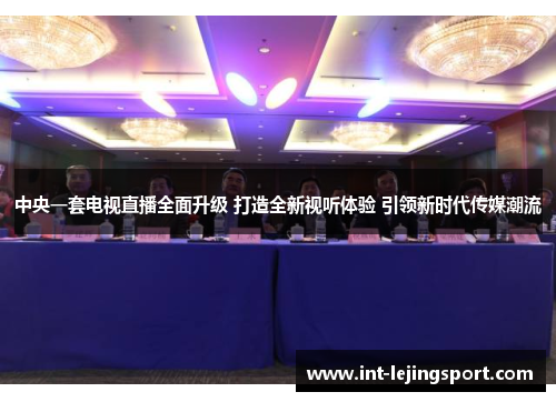 中央一套电视直播全面升级 打造全新视听体验 引领新时代传媒潮流 中央一套电视直播全面升级 打造全新视听体验 引领新时代传媒潮流