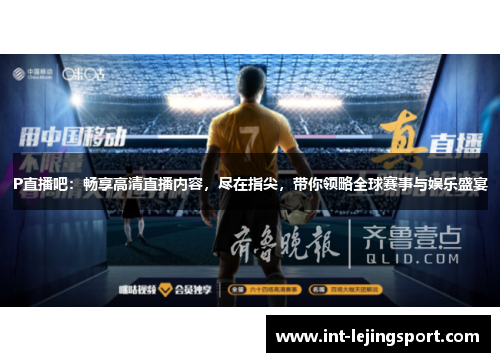 P直播吧:畅享高清直播内容,尽在指尖,带你领略全球赛事与娱乐盛宴 P直播吧:畅享高清直播内容,尽在指尖,带你领略全球赛事与娱乐盛宴