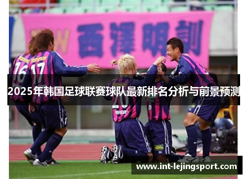 2025年韩国足球联赛球队最新排名分析与前景预测 2025年韩国足球联赛球队最新排名分析与前景预测